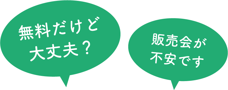 「無料だけど大丈夫？」「販売会が不安です」